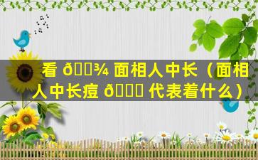 看 🌾 面相人中长（面相人中长痘 🍀 代表着什么）